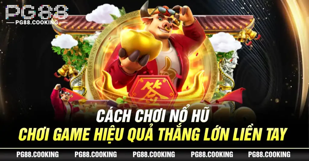 Cách Chơi Nổ Hũ - Chơi Game Hiệu Quả Thắng Lớn Liền Tay