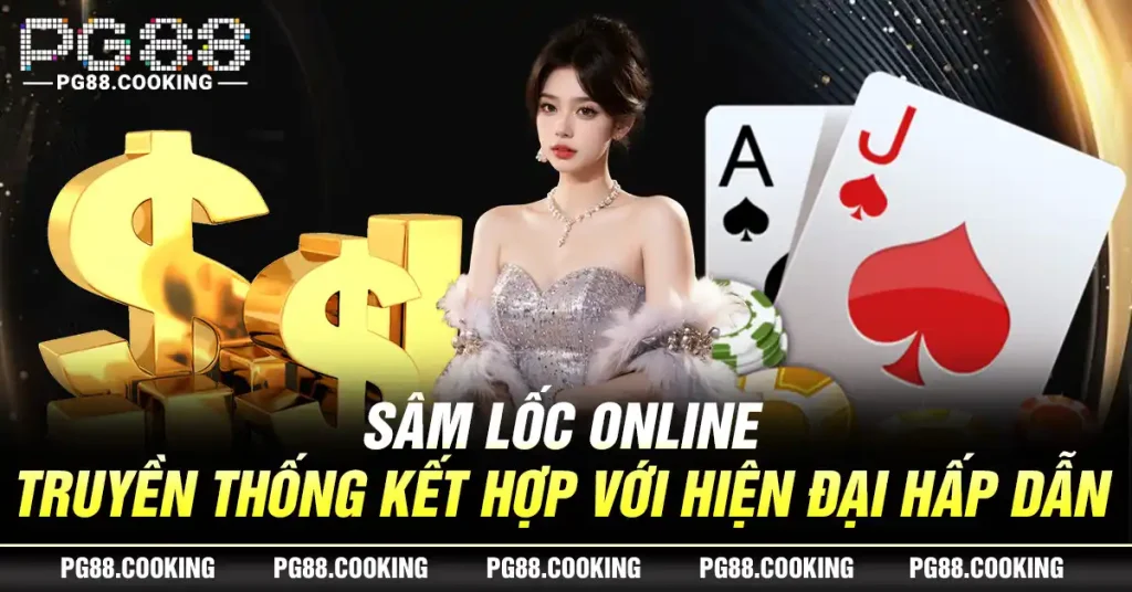 Sâm Lốc Online - Truyền Thống Kết Hợp Với Hiện Đại Hấp Dẫn