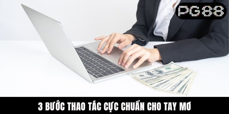 3 bước thao tác cực chuẩn cho tay mơ