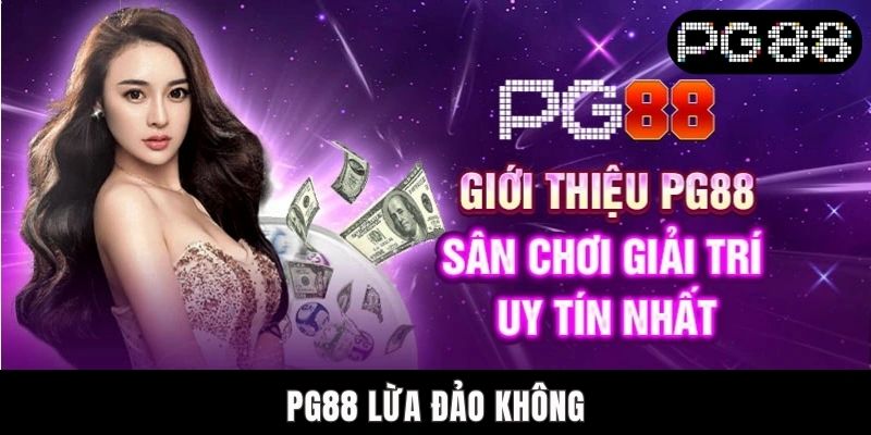 PG88 Lừa Đảo Không? Nguyên Nhân Làm Dấy Lên Nghi Hoặc
