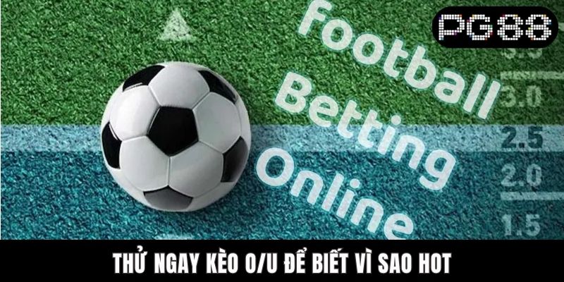 Thử ngay kèo O/U để biết vì sao hot
