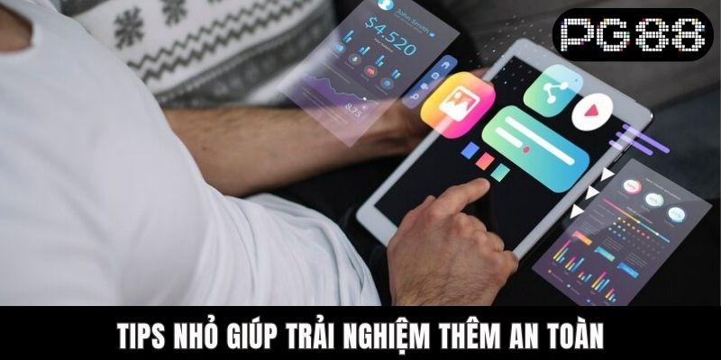 Tips nhỏ giúp trải nghiệm thêm an toàn